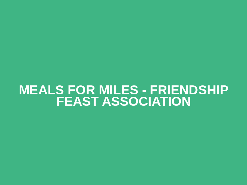 Meals for Miles - Friendship Feast Association
