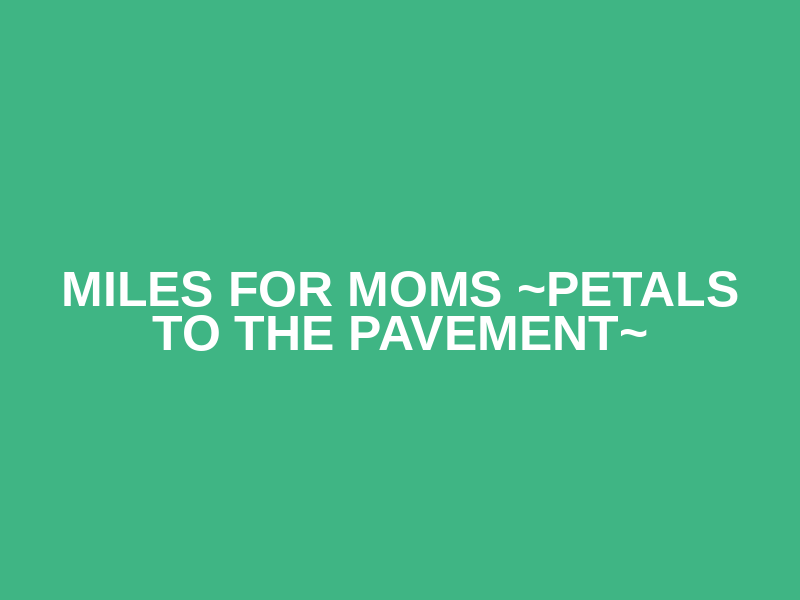 Miles for Moms ~petals to the pavement~ Logo