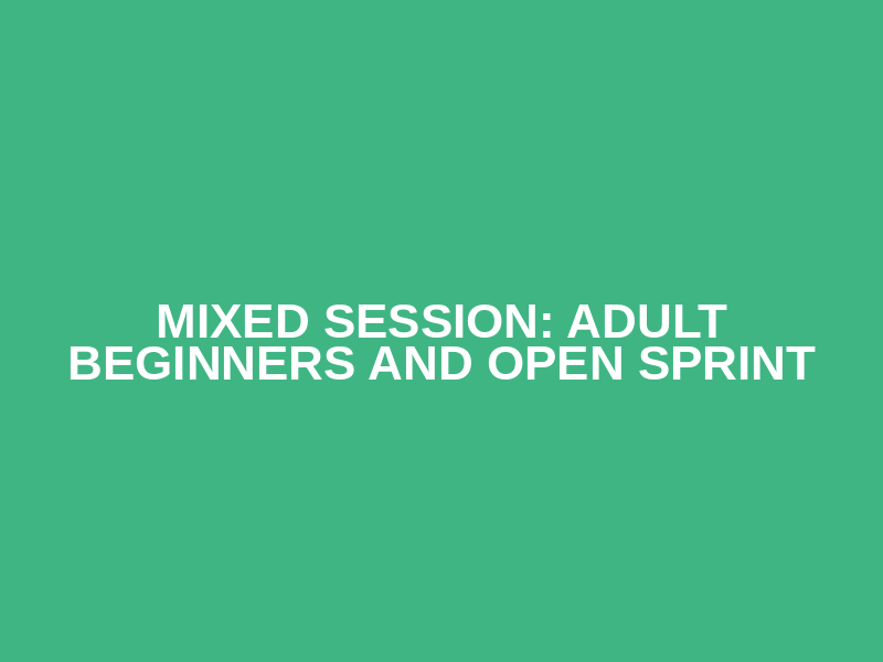 Mixed Session: Adult Beginners and Open Sprint