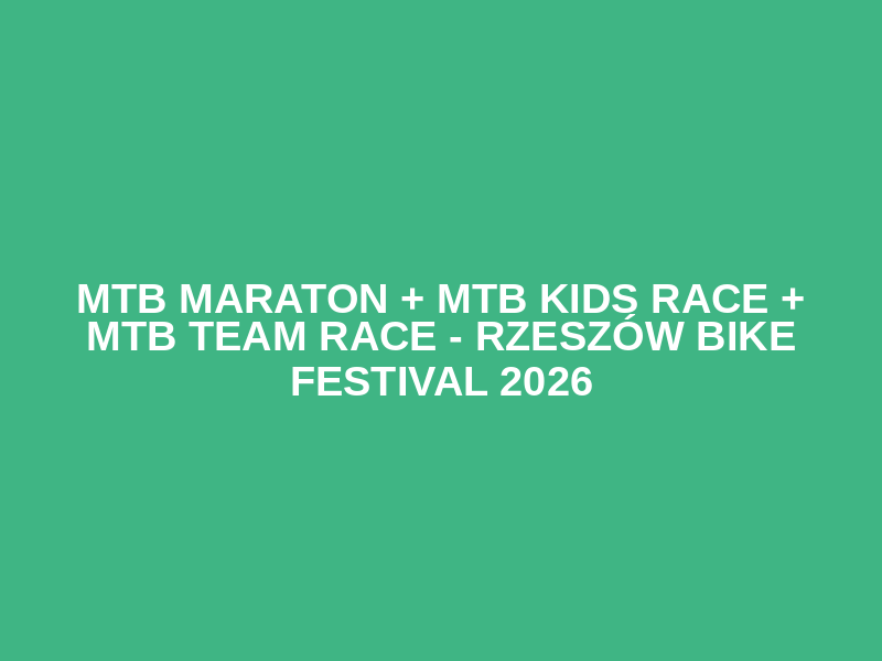 MTB MARATON + MTB KIDS RACE + MTB TEAM RACE - Rzeszów BIKE Festival 2026