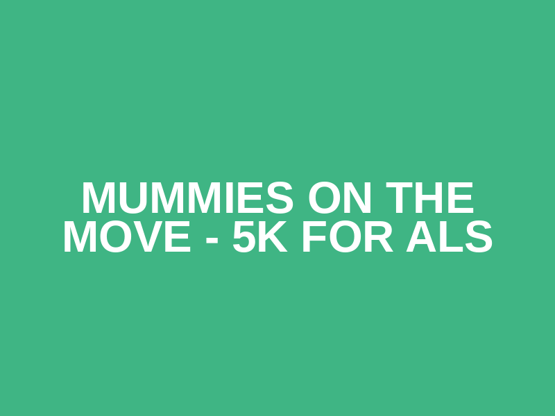 Mummies on the Move - 5k for ALS