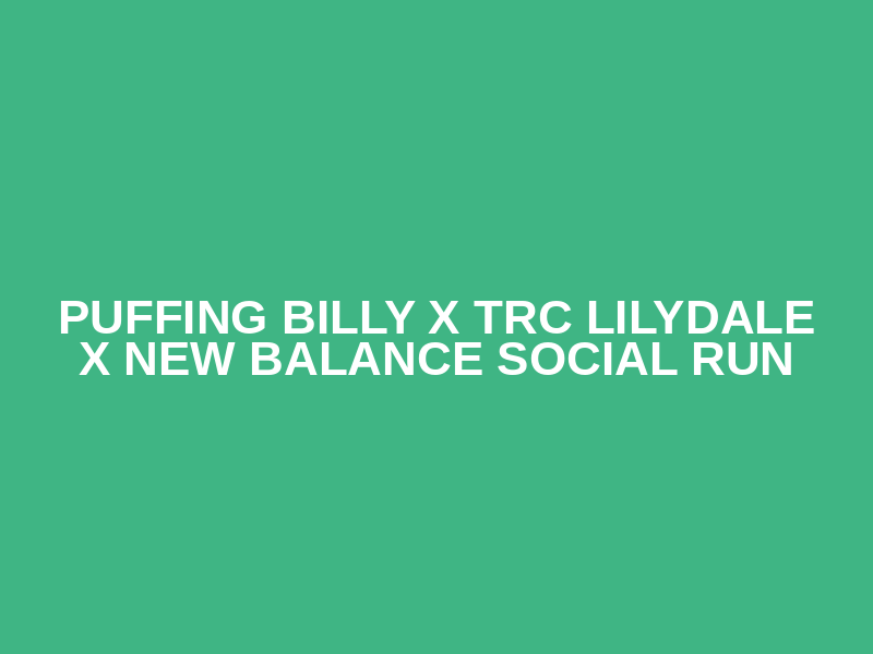 Puffing Billy x TRC Lilydale x New Balance Social Run