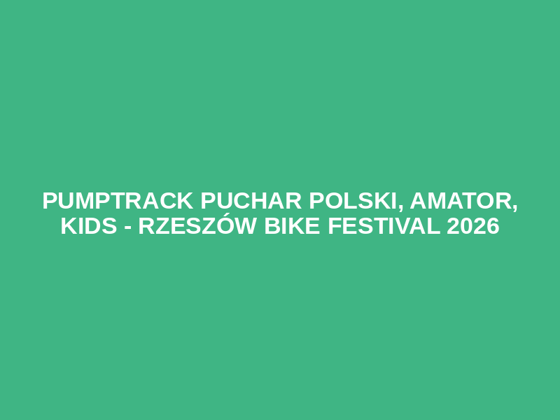 Pumptrack Puchar Polski, Amator, Kids - Rzeszów BIKE Festival 2026