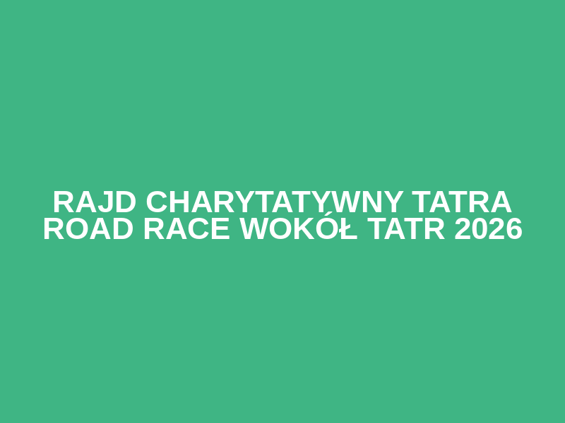 Rajd Charytatywny Tatra Road Race Wokół Tatr 2026