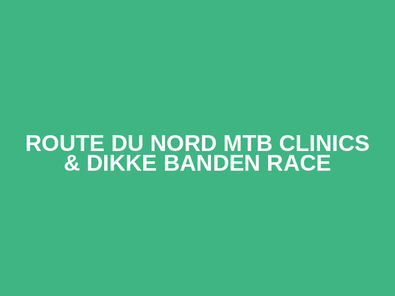ROUTE DU NORD MTB CLINICS & DIKKE BANDEN RACE