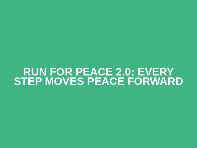 Run for Peace 2.0: Every Step Moves Peace Forward