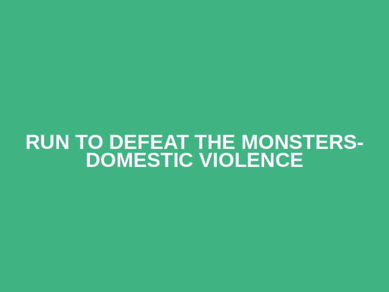 Run to Defeat the Monsters- Domestic Violence