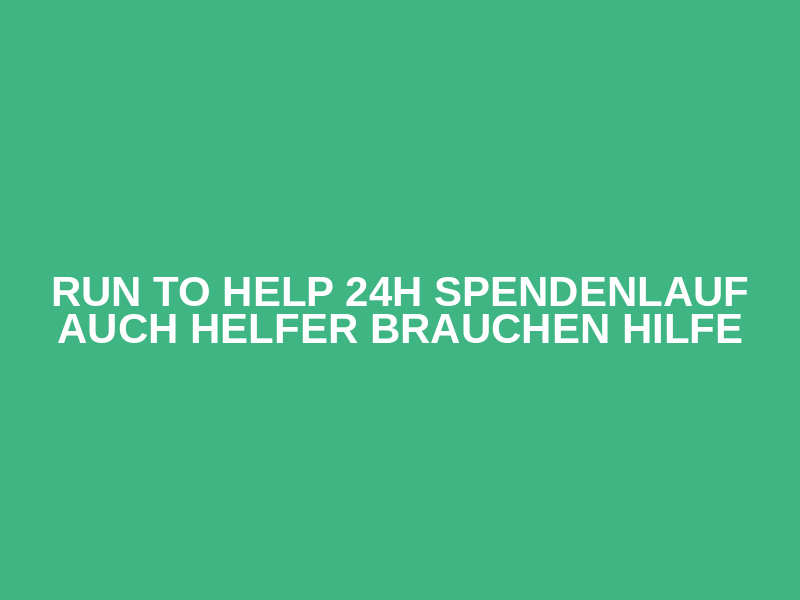 Run to Help 24h Spendenlauf 
auch Helfer brauchen Hilfe