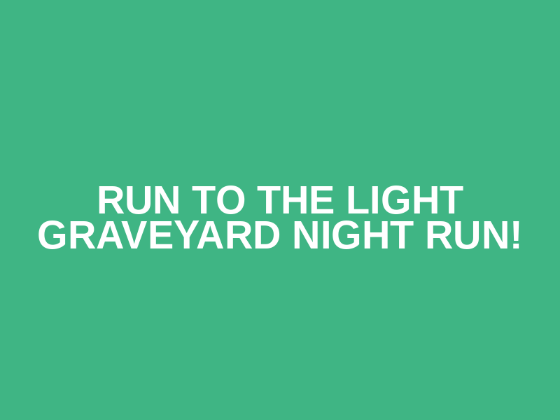Run to the Light GRAVEYARD NIGHT RUN!