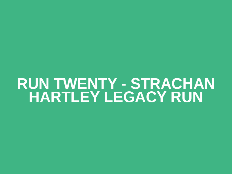 Run TWENTY - Strachan Hartley Legacy Run
