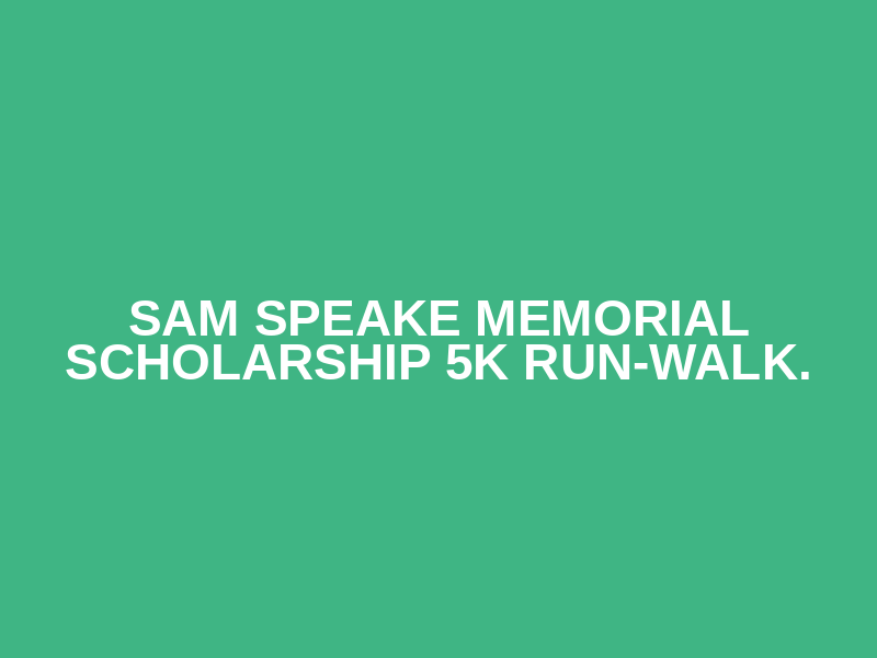 Sam Speake Memorial Scholarship 5K Run-Walk.