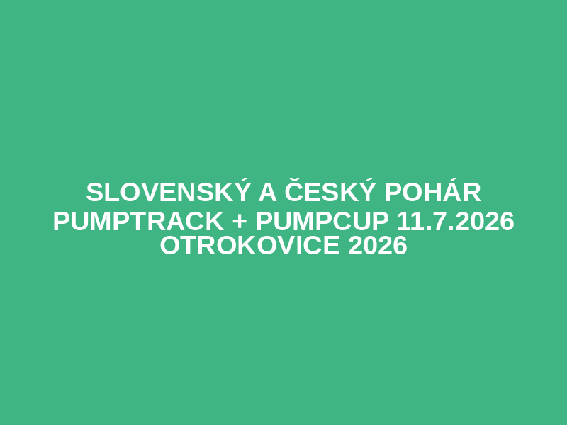 Slovenský a Český pohár pumptrack + pumpcup 11.7.2026  Otrokovice 2026