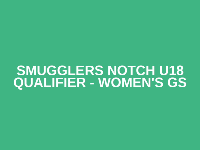 Smugglers Notch U18 Qualifier - Women's GS