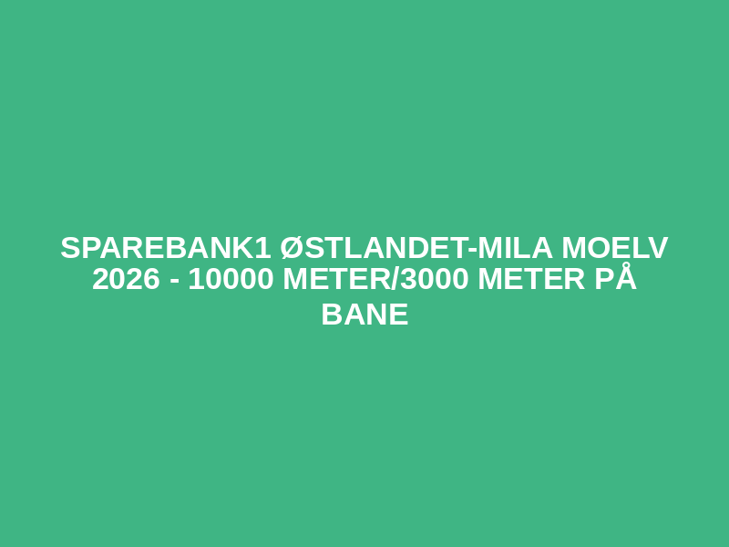 Sparebank1 Østlandet-mila Moelv 2026 - 10000 meter/3000 meter på bane