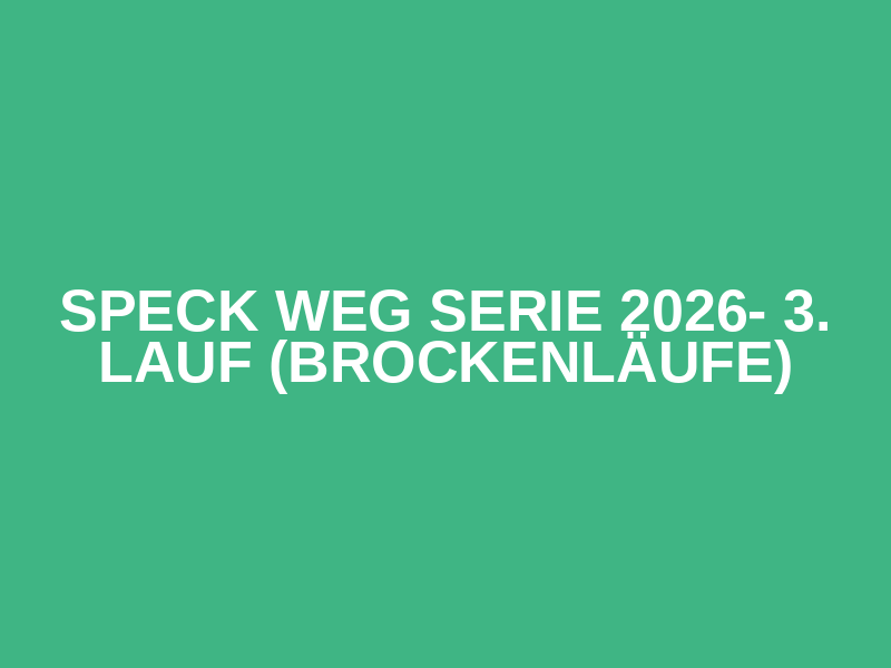 Speck weg Serie  2026- 3. Lauf (Brockenläufe)