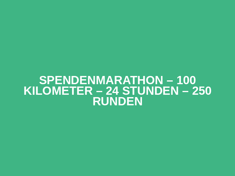 Spendenmarathon – 100 Kilometer – 24 Stunden – 250 Runden
