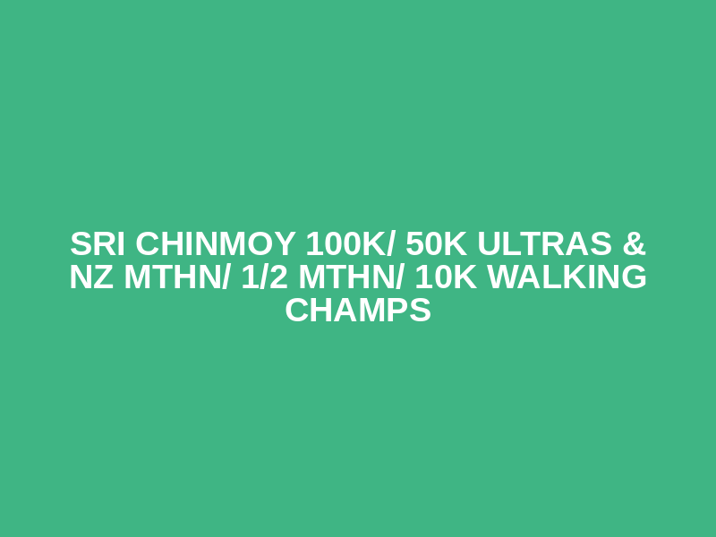Sri Chinmoy 100k/ 50k Ultras & NZ Mthn/ 1/2 Mthn/ 10k Walking Champs