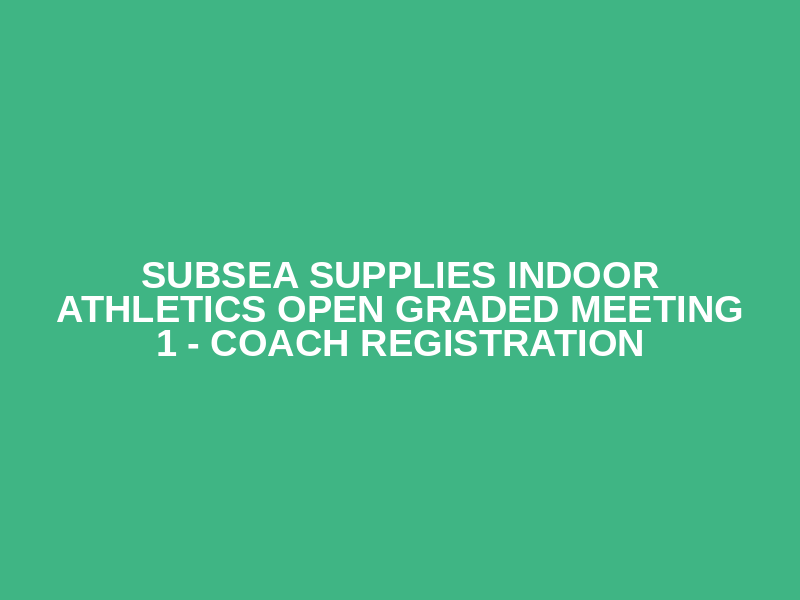 Subsea Supplies Indoor Athletics Open Graded Meeting 1 - Coach Registration