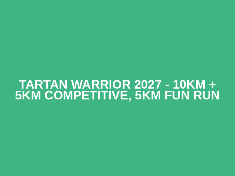 Tartan Warrior 2027 - 10km + 5km Competitive, 5km Fun Run