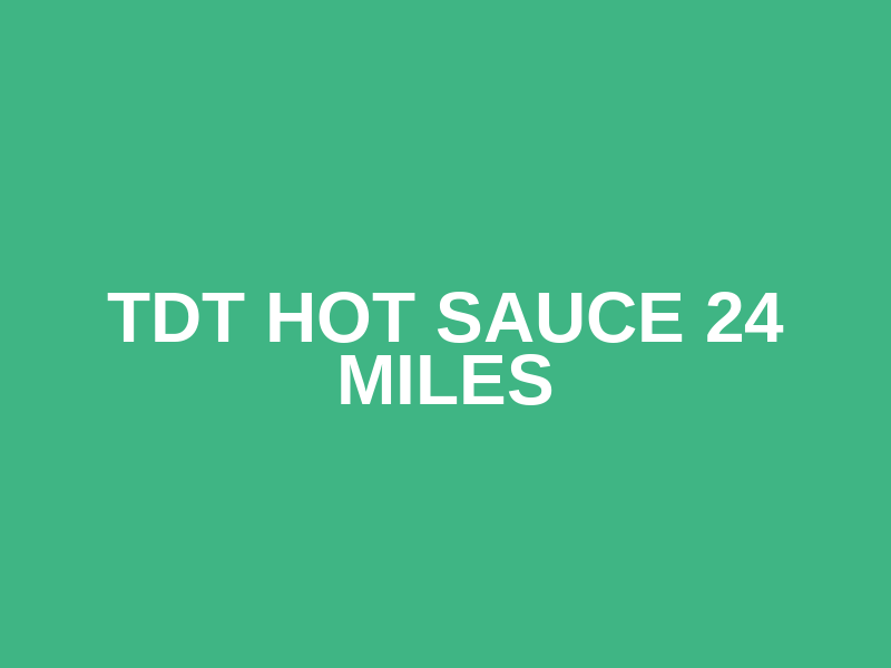 TDT HOT SAUCE 24 MILES