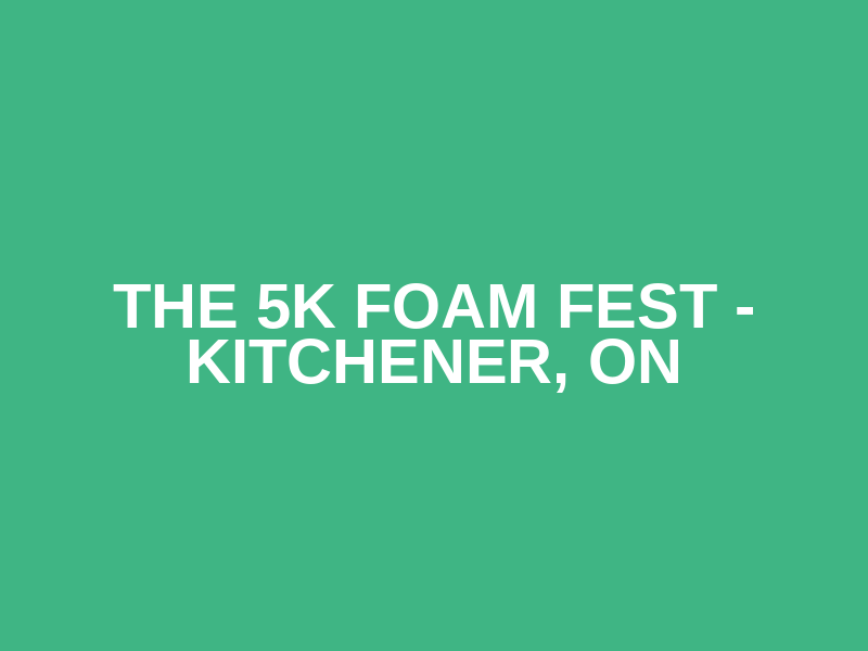 The 5K Foam Fest - Kitchener, ON
