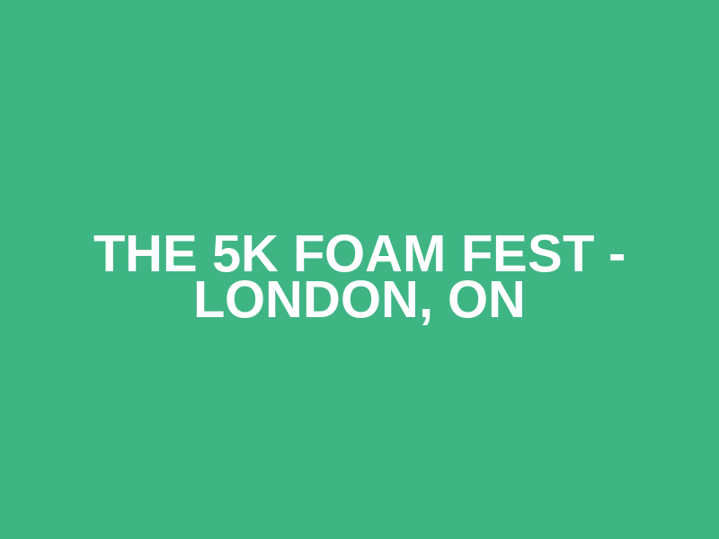 The 5K Foam Fest - London, ON