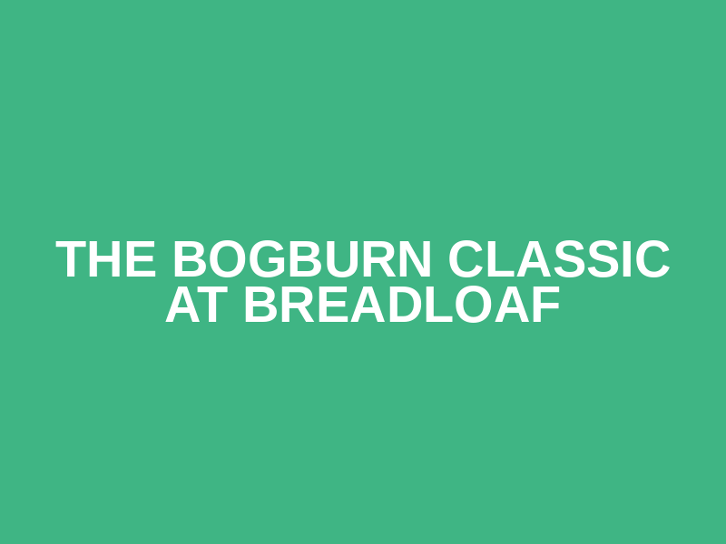 The Bogburn Classic at Breadloaf