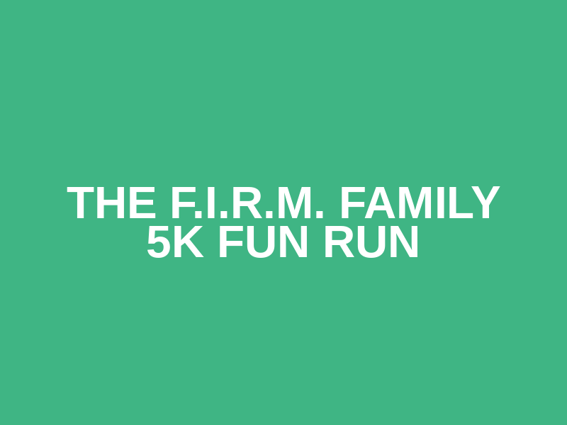 The F.I.R.M. Family 5K Fun Run Logo