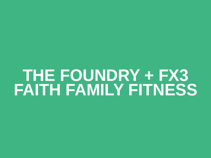 THE FOUNDRY + FX3 FAITH FAMILY FITNESS