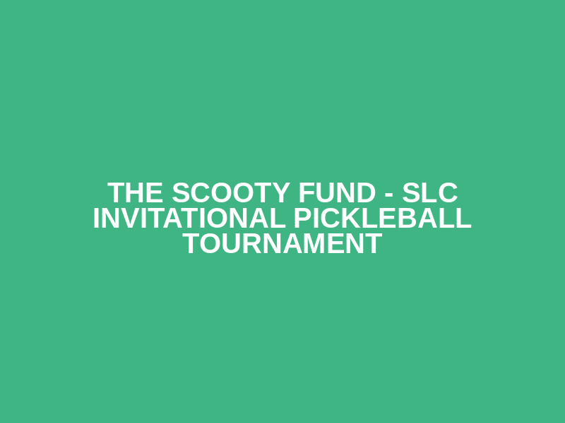 The Scooty Fund - SLC Invitational Pickleball Tournament