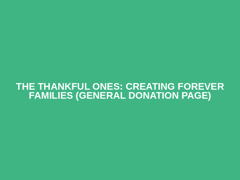 THE THANKFUL ONES: CREATING FOREVER FAMILIES (General Donation Page)