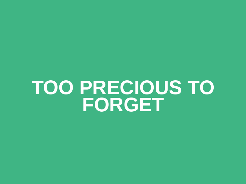 Too Precious To Forget