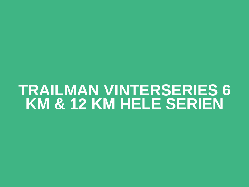Trailman VinterSeries 6 km & 12 km  Hele Serien