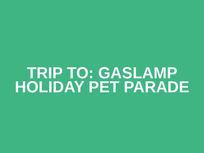 Trip To: Gaslamp Holiday Pet Parade