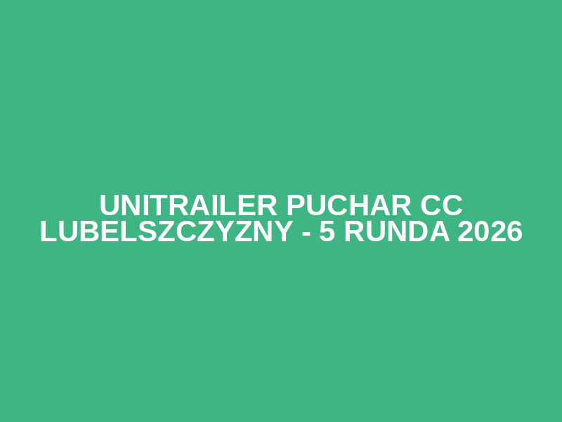 UNITRAILER Puchar CC Lubelszczyzny - 5 Runda 2026