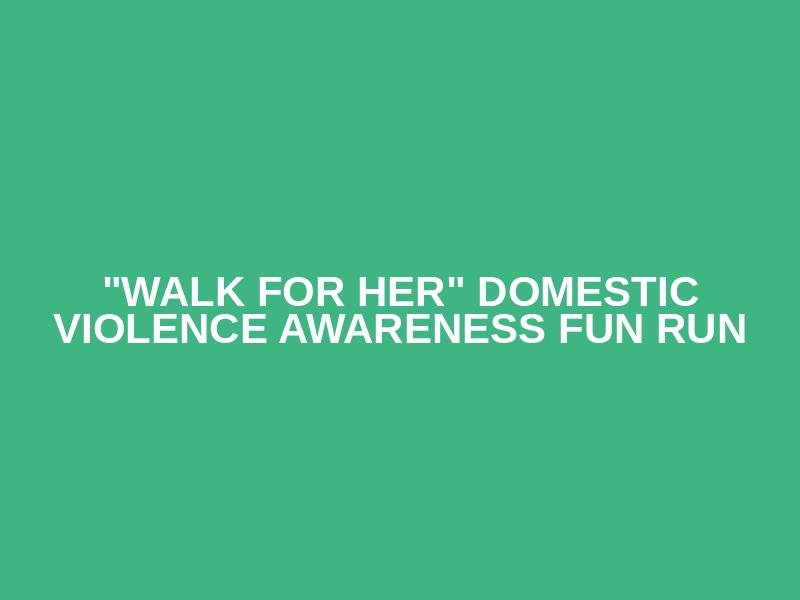 "WALK FOR HER" Domestic Violence Awareness Fun Run