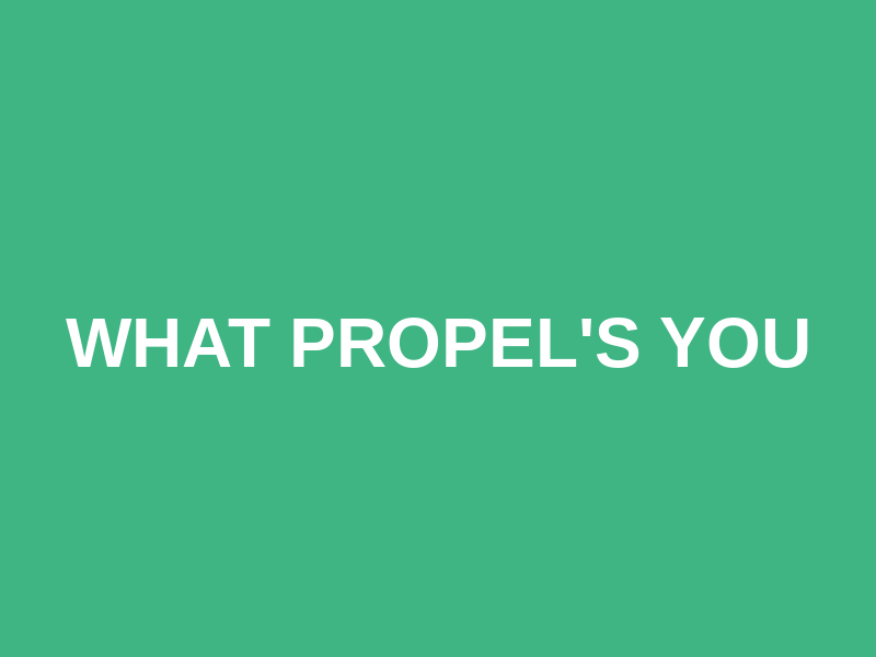 What Propel's You