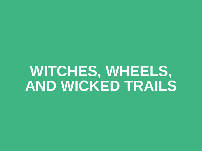 Witches, Wheels, and Wicked Trails