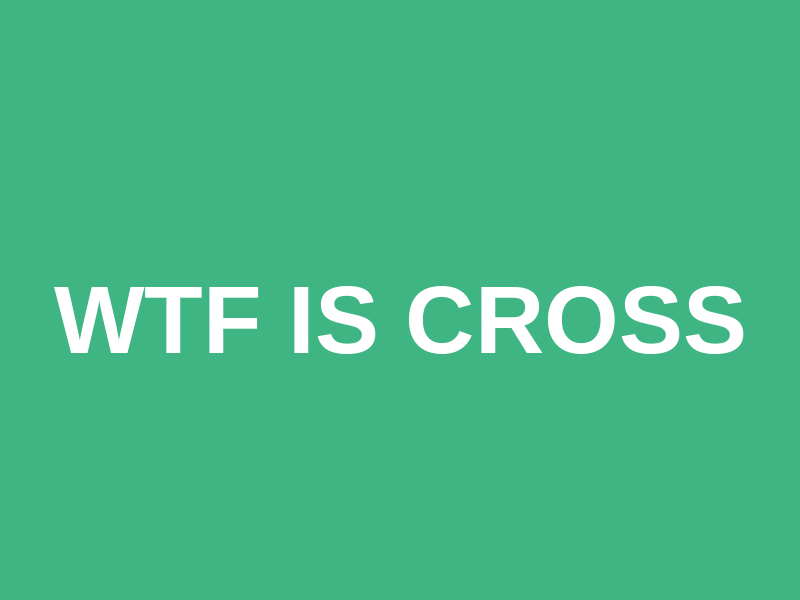 WTF is Cross