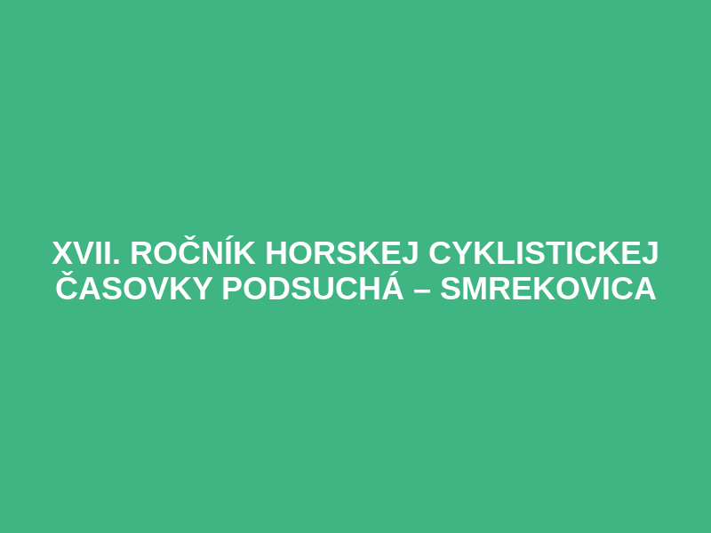 XVII. ROČNÍK HORSKEJ CYKLISTICKEJ ČASOVKY PODSUCHÁ – SMREKOVICA
