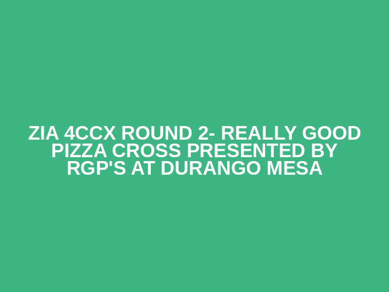 Zia 4CCX Round 2- Really Good Pizza Cross presented by RGP's at Durango Mesa